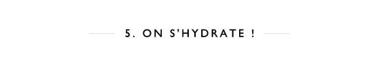 5. On s'hydrate ! 5. On s'hydrate !