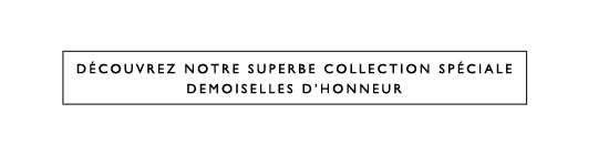 Découvrez notre superbe collection spéciale Demoiselles d'Honneur  Découvrez notre superbe collection spéciale Demoiselles d'Honneur
